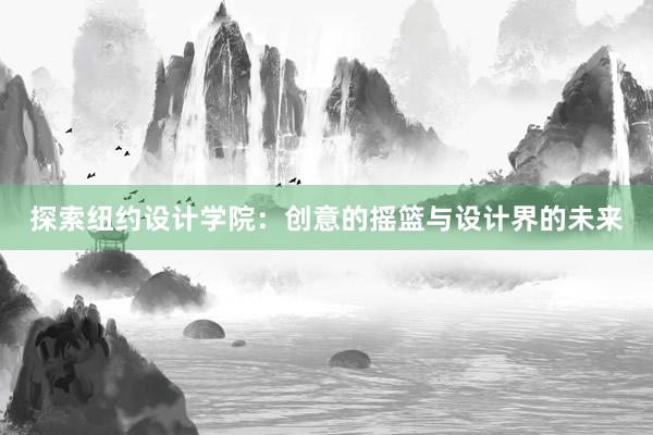 探索纽约设计学院：创意的摇篮与设计界的未来